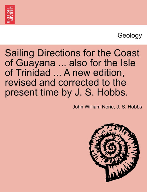 Sailing Directions for the Coast of Guayana ... also for the Isle of Trinidad ... A new edition, revised and corrected to the present time by J. S. Hobbs. Sailing Directions for the Coast of Guayana ... also for the Isle of Trinidad ... A new edition, revised and corrected to the present time by J. S. Hobbs.