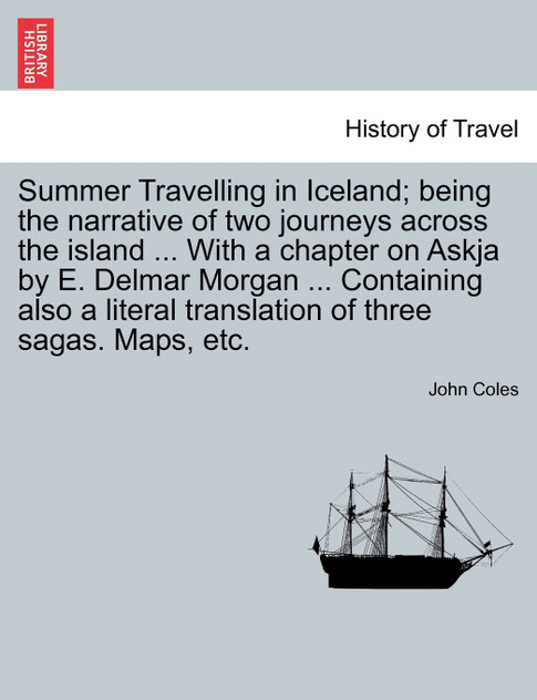 Summer Travelling in Iceland; being the narrative of two journeys across the island ... With a chapter on Askja by E. Delmar Morgan ... Containing also a literal translation of three sagas. Maps, etc.