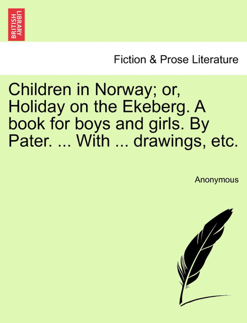 Children in Norway; or, Holiday on the Ekeberg. A book for boys and girls. By Pater. ... With ... drawings, etc. Children in Norway; or, Holiday on the Ekeberg. A book for boys and girls. By Pater. ... With ... drawings, etc.