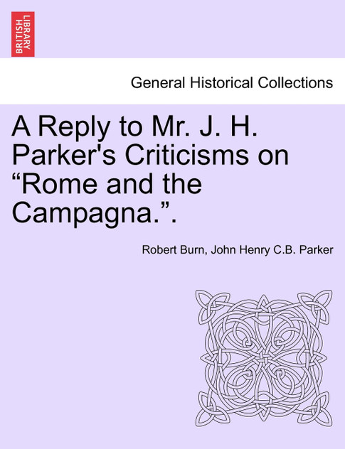 A Reply to Mr. J. H. Parker's Criticisms on "Rome and the Campagna.". A Reply to Mr. J. H. Parker's Criticisms on "Rome and the Campagna.".
