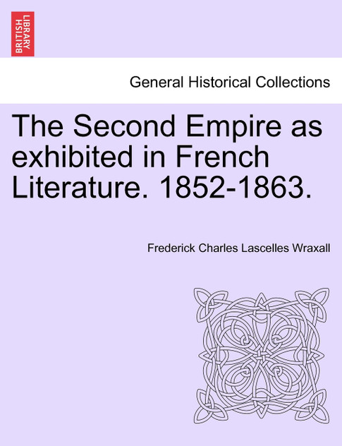 The Second Empire as exhibited in French Literature. 1852-1863. The Second Empire as exhibited in French Literature. 1852-1863.