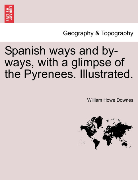 Spanish ways and by-ways, with a glimpse of the Pyrenees. Illustrated. Spanish ways and by-ways, with a glimpse of the Pyrenees. Illustrated.