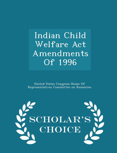 Indian Child Welfare Act Amendments Of 1996 - Scholar's Choice Edition