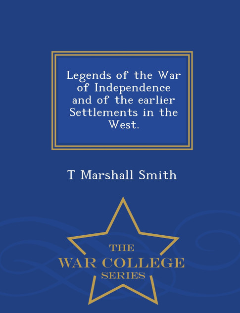 Legends of the War of Independence and of the earlier Settlements in the West. - War College Series