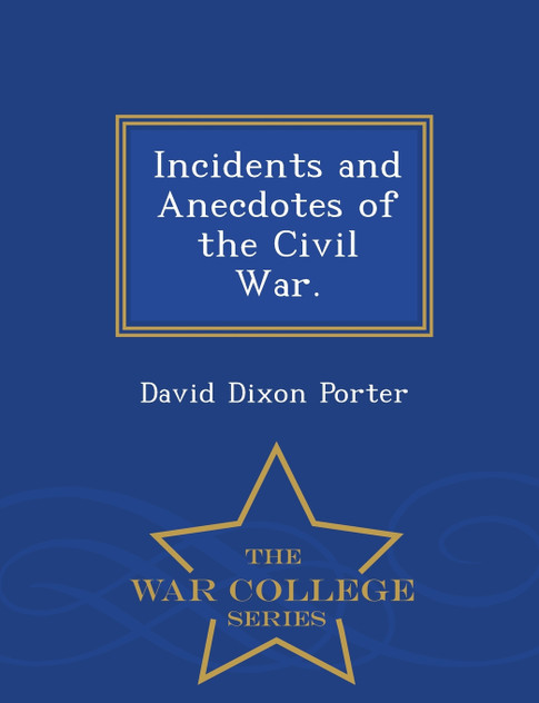Incidents and Anecdotes of the Civil War. - War College Series Incidents and Anecdotes of the Civil War. - War College Series