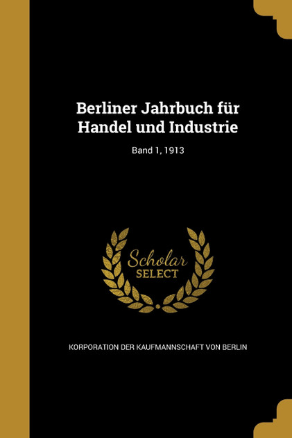 Berliner Jahrbuch für Handel und Industrie; Band 1, 1913 Berliner Jahrbuch für Handel und Industrie; Band 1, 1913