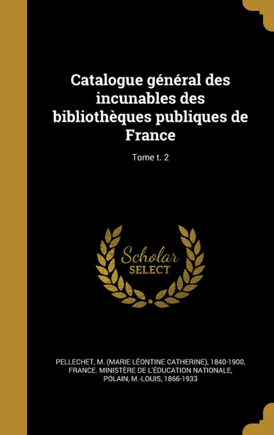 Catalogue général des incunables des bibliothèques publiques de France; Tome t. 2 Catalogue général des incunables des bibliothèques publiques de France; Tome t. 2