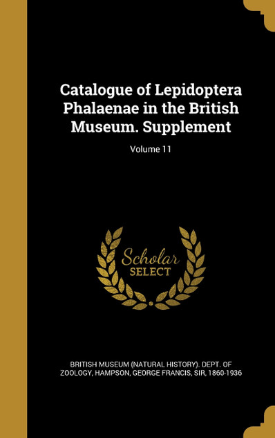 Catalogue of Lepidoptera Phalaenae in the British Museum. Supplement; Volume 11 Catalogue of Lepidoptera Phalaenae in the British Museum. Supplement; Volume 11