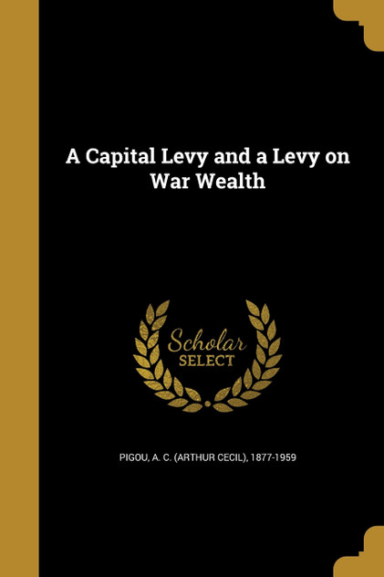 A Capital Levy and a Levy on War Wealth A Capital Levy and a Levy on War Wealth