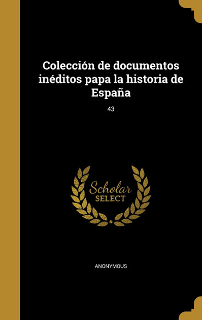 Colección de documentos inéditos papa la historia de España; 43