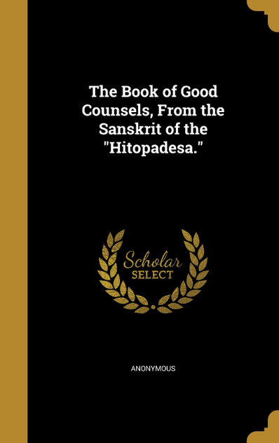 The Book of Good Counsels, From the Sanskrit of the "Hitopadesa."