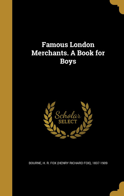 Famous London Merchants. A Book for Boys Famous London Merchants. A Book for Boys
