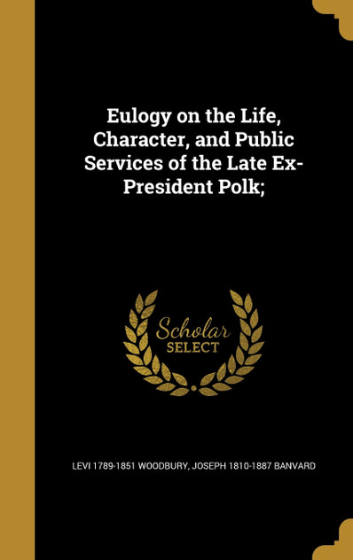 Eulogy on the Life, Character, and Public Services of the Late Ex-President Polk; Eulogy on the Life, Character, and Public Services of the Late Ex-President Polk;