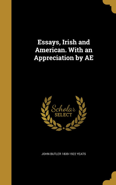 Essays, Irish and American. With an Appreciation by AE Essays, Irish and American. With an Appreciation by AE