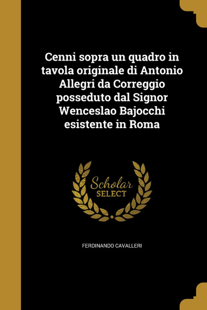 Cenni sopra un quadro in tavola originale di Antonio Allegri da Correggio posseduto dal Signor Wenceslao Bajocchi esistente in Roma