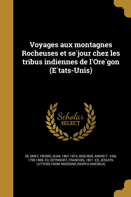 Voyages aux montagnes Rocheuses et séjour chez les tribus indiennes de l'Orégon (États-Unis) Voyages aux montagnes Rocheuses et séjour chez les tribus indiennes de l'Orégon (États-Unis)