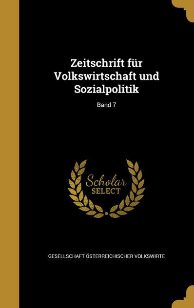 Zeitschrift für Volkswirtschaft und Sozialpolitik; Band 7 Zeitschrift für Volkswirtschaft und Sozialpolitik; Band 7