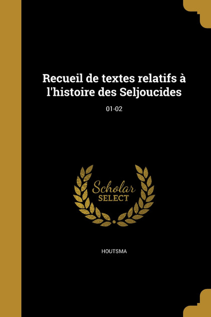 Recueil de textes relatifs à l'histoire des Seljoucides; 01-02 Recueil de textes relatifs à l'histoire des Seljoucides; 01-02