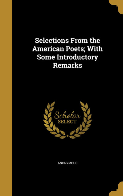 Selections From the American Poets; With Some Introductory Remarks Selections From the American Poets; With Some Introductory Remarks
