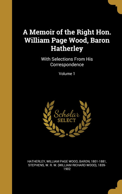 A Memoir of the Right Hon. William Page Wood, Baron Hatherley A Memoir of the Right Hon. William Page Wood, Baron Hatherley