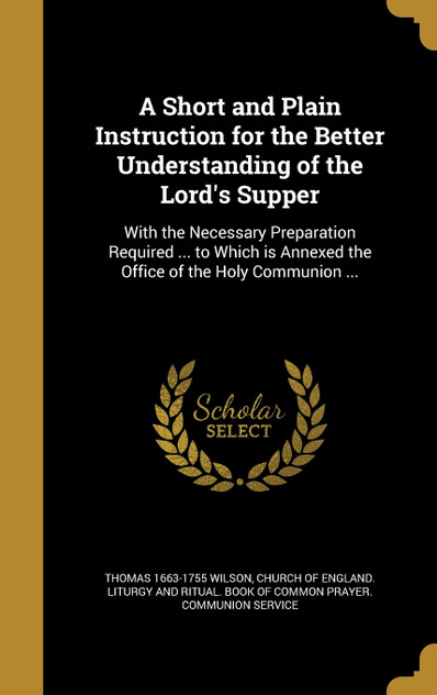 A Short and Plain Instruction for the Better Understanding of the Lord's Supper A Short and Plain Instruction for the Better Understanding of the Lord's Supper