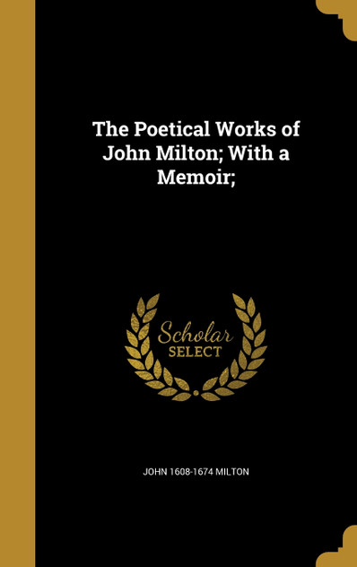 The Poetical Works of John Milton; With a Memoir; The Poetical Works of John Milton; With a Memoir;