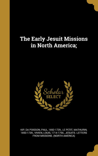 The Early Jesuit Missions in North America; The Early Jesuit Missions in North America;