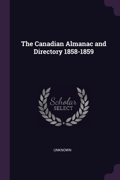 The Canadian Almanac and Directory 1858-1859 The Canadian Almanac and Directory 1858-1859