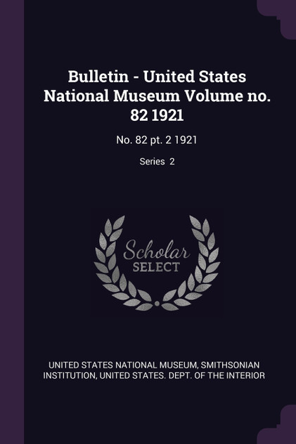 Bulletin - United States National Museum Volume no. 82 1921 Bulletin - United States National Museum Volume no. 82 1921