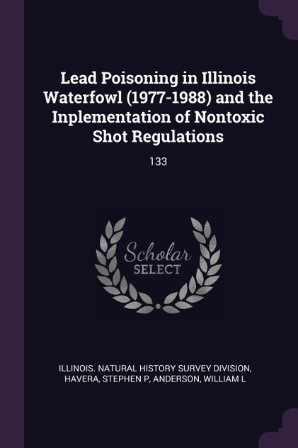 Lead Poisoning in Illinois Waterfowl (1977-1988) and the Inplementation of Nontoxic Shot Regulations Lead Poisoning in Illinois Waterfowl (1977-1988) and the Inplementation of Nontoxic Shot Regulations
