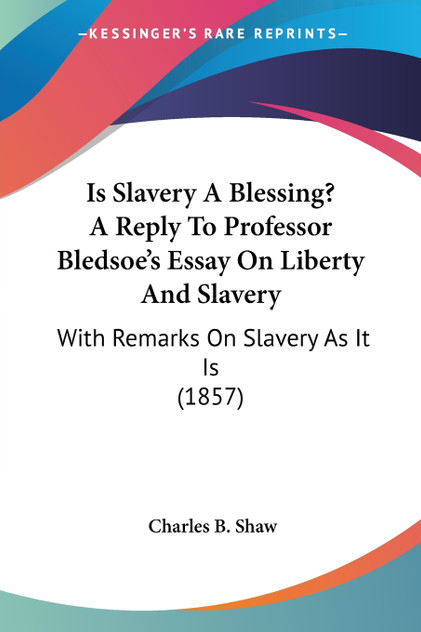 Is Slavery A Blessing? A Reply To Professor Bledsoe's Essay On Liberty And Slavery Is Slavery A Blessing? A Reply To Professor Bledsoe's Essay On Liberty And Slavery