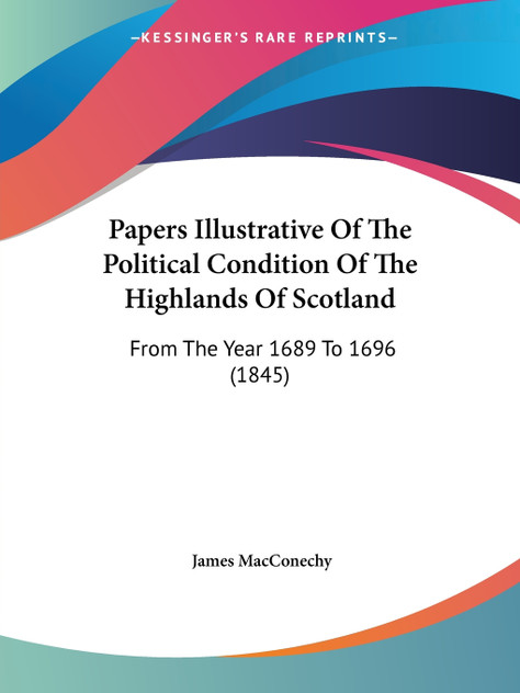 Papers Illustrative Of The Political Condition Of The Highlands Of Scotland Papers Illustrative Of The Political Condition Of The Highlands Of Scotland
