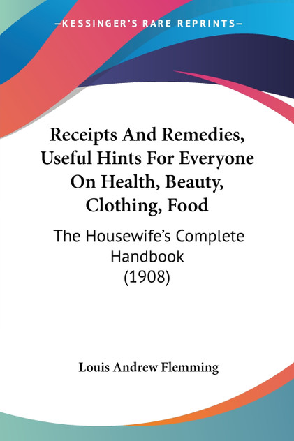 Receipts And Remedies, Useful Hints For Everyone On Health, Beauty, Clothing, Food Receipts And Remedies, Useful Hints For Everyone On Health, Beauty, Clothing, Food