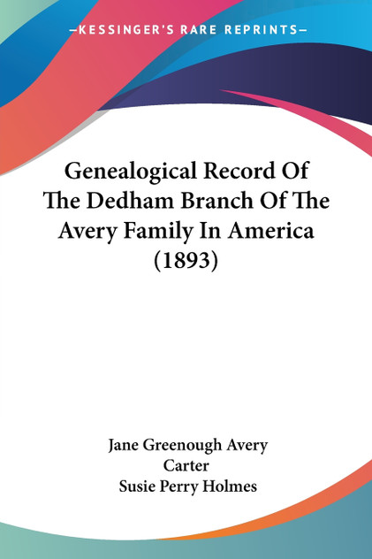 Genealogical Record Of The Dedham Branch Of The Avery Family In America (1893) Genealogical Record Of The Dedham Branch Of The Avery Family In America (1893)