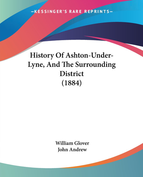 History Of Ashton-Under-Lyne, And The Surrounding District (1884) History Of Ashton-Under-Lyne, And The Surrounding District (1884)
