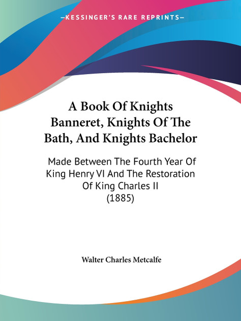A Book Of Knights Banneret, Knights Of The Bath, And Knights Bachelor A Book Of Knights Banneret, Knights Of The Bath, And Knights Bachelor