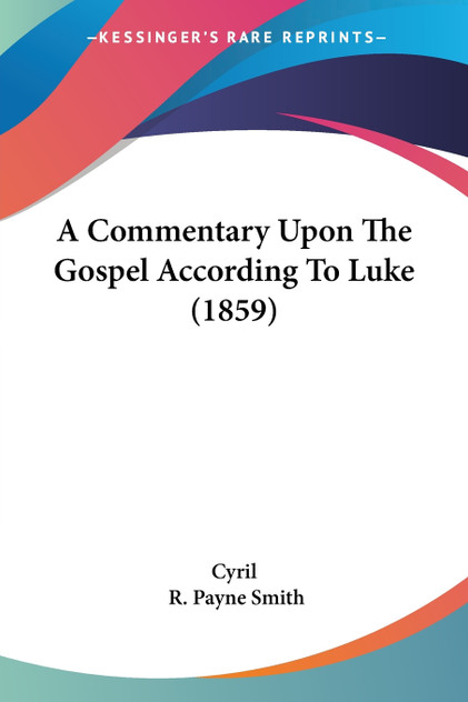 A Commentary Upon The Gospel According To Luke (1859) A Commentary Upon The Gospel According To Luke (1859)