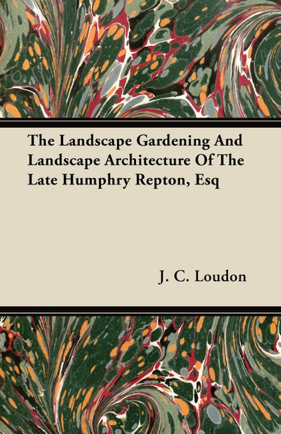 The Landscape Gardening and Landscape Architecture of The Late Humphry Repton, Esq The Landscape Gardening and Landscape Architecture of The Late Humphry Repton, Esq