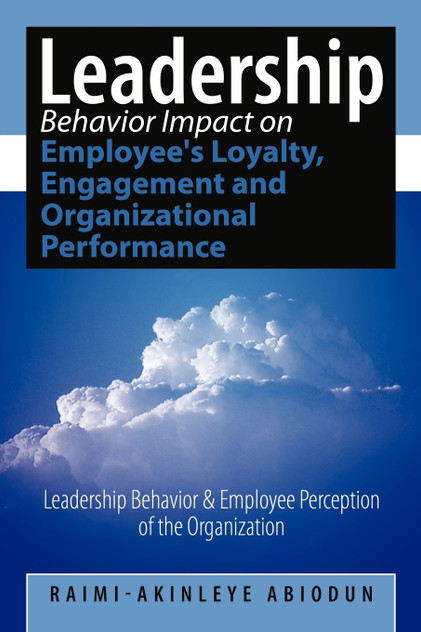 Leadership Behavior Impact on Employee's Loyalty, Engagement and Organizational Performance Leadership Behavior Impact on Employee's Loyalty, Engagement and Organizational Performance