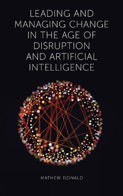 Leading and Managing Change in the Age of Disruption and Artificial Intelligence Leading and Managing Change in the Age of Disruption and Artificial Intelligence