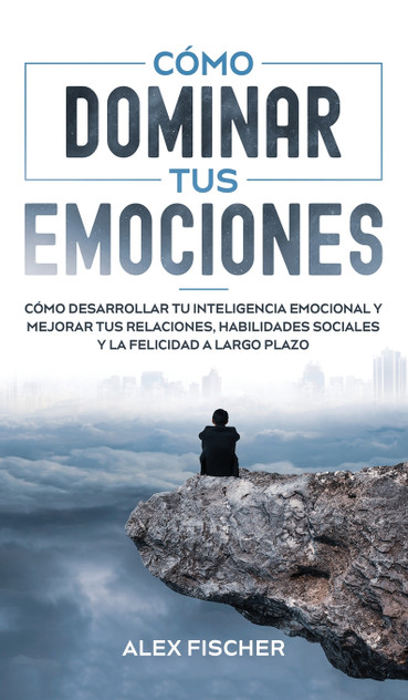 Cómo Dominar tus Emociones Cómo Dominar tus Emociones
