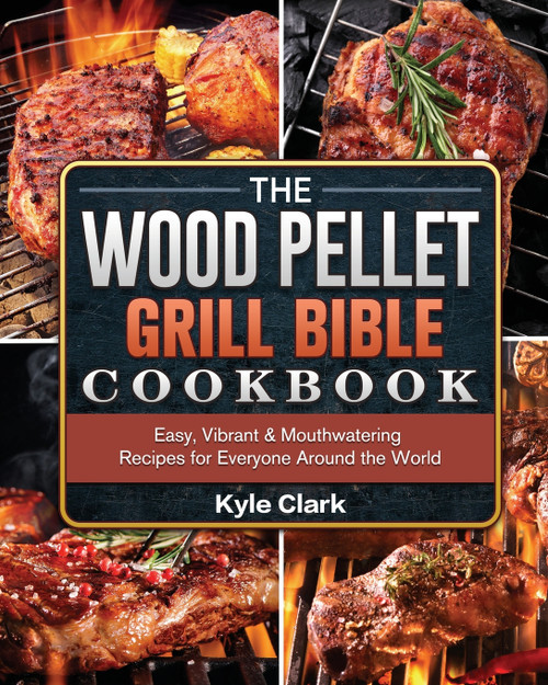 The Wood Pellet Grill Bible Cookbook The Wood Pellet Grill Bible Cookbook