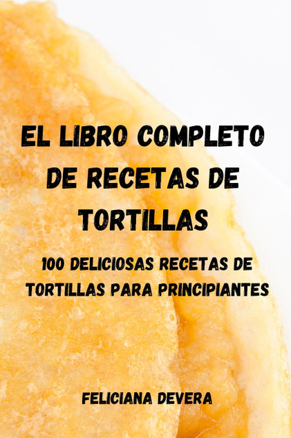 EL LIBRO COMPLETO DE RECETAS DE TORTILLAS EL LIBRO COMPLETO DE RECETAS DE TORTILLAS