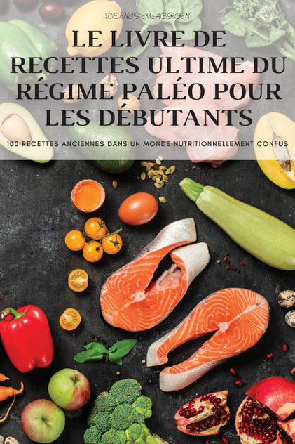 LE LIVRE DE RECETTES ULTIME DU RÉGIME PALÉO POUR LES DÉBUTANTS LE LIVRE DE RECETTES ULTIME DU RÉGIME PALÉO POUR LES DÉBUTANTS