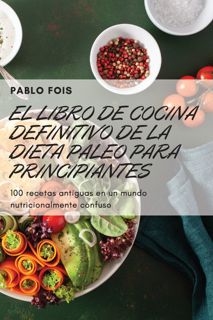 EL LIBRO DE COCINA DEFINITIVO DE LA DIETA PALEO PARA PRINCIPIANTES EL LIBRO DE COCINA DEFINITIVO DE LA DIETA PALEO PARA PRINCIPIANTES