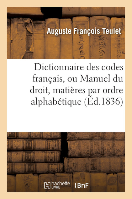 Dictionnaire des codes français, ou Manuel du droit dans lequel toutes les matières Dictionnaire des codes français, ou Manuel du droit dans lequel toutes les matières
