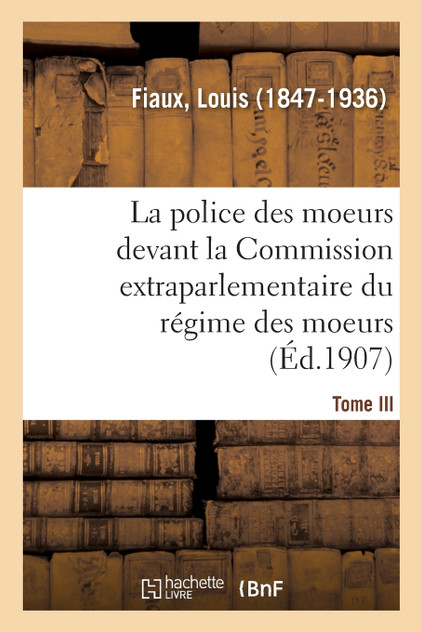 La police des moeurs devant la Commission extraparlementaire du régime des moeurs. Tome III