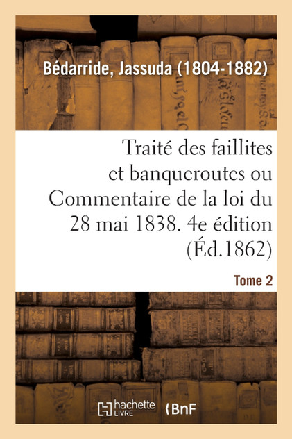 Traité des faillites et banqueroutes ou Commentaire de la loi du 28 mai 1838. 4e édition. Tome 2 Traité des faillites et banqueroutes ou Commentaire de la loi du 28 mai 1838. 4e édition. Tome 2