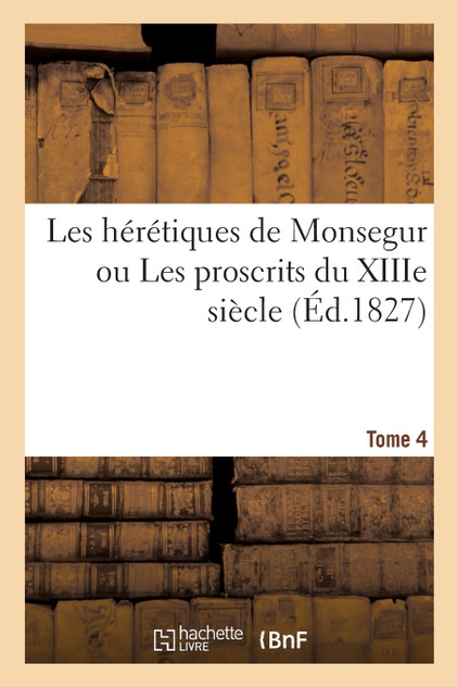 Les hérétiques de Monsegur ou Les proscrits du XIIIe siècle. Tome 4