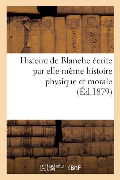 Histoire de Blanche écrite par elle-même histoire physique et morale